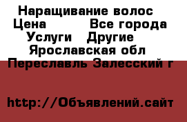 Наращивание волос › Цена ­ 500 - Все города Услуги » Другие   . Ярославская обл.,Переславль-Залесский г.